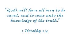 God will have all men to be saved and to come unto the knowledge of the truth - 1 Timothy 2:4